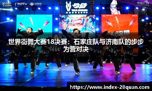 世界街舞大赛18决赛：石家庄队与济南队的步步为营对决