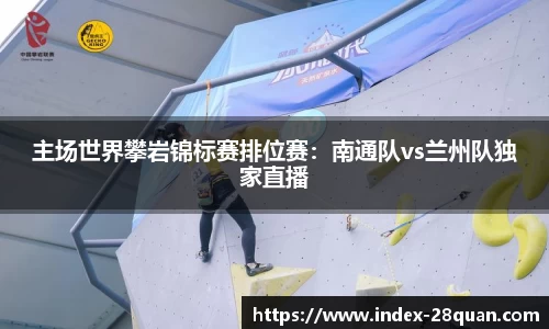 主场世界攀岩锦标赛排位赛：南通队vs兰州队独家直播