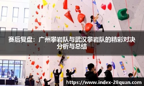 赛后复盘：广州攀岩队与武汉攀岩队的精彩对决分析与总结