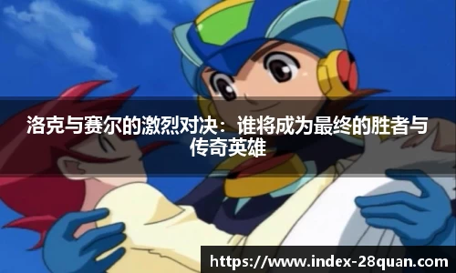 洛克与赛尔的激烈对决：谁将成为最终的胜者与传奇英雄